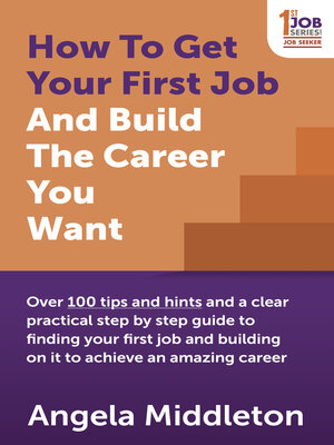 cover image of How to Get Your First Job and Build the Career You Want: Over 100 tips and hints and a clear practical step by step guide to finding your first job and building on it to achieve an amazing career